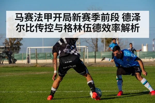 马赛法甲开局新赛季前段 德泽尔比传控与格林伍德效率解析