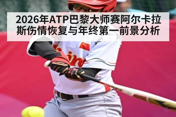 2026年ATP巴黎大师赛阿尔卡拉斯伤情恢复与年终第一前景分析