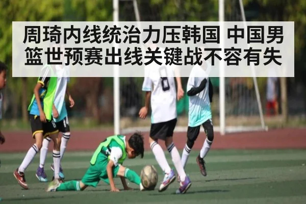 周琦内线统治力压韩国 中国男篮世预赛出线关键战不容有失
